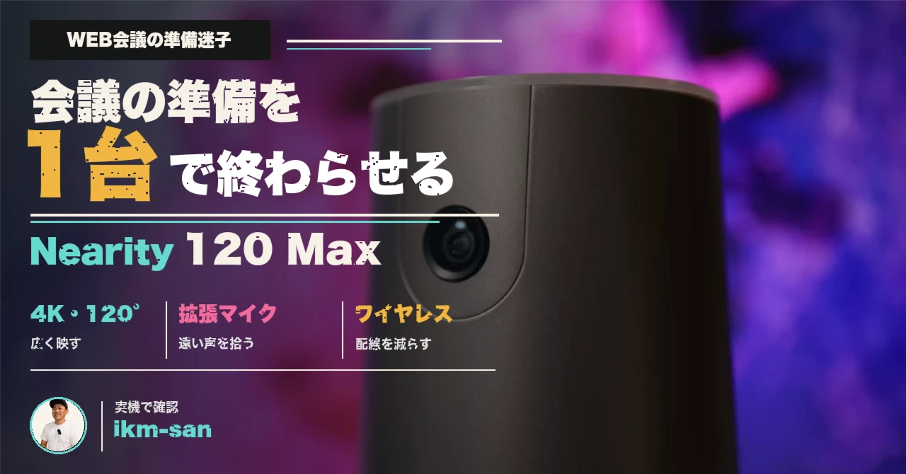 会議の準備迷子を終わらせる。Nearity 120 Maxはカメラ・マイク 会議の準備迷子を終わらせる。Nearity 120 Maxはカメラ・マイク
