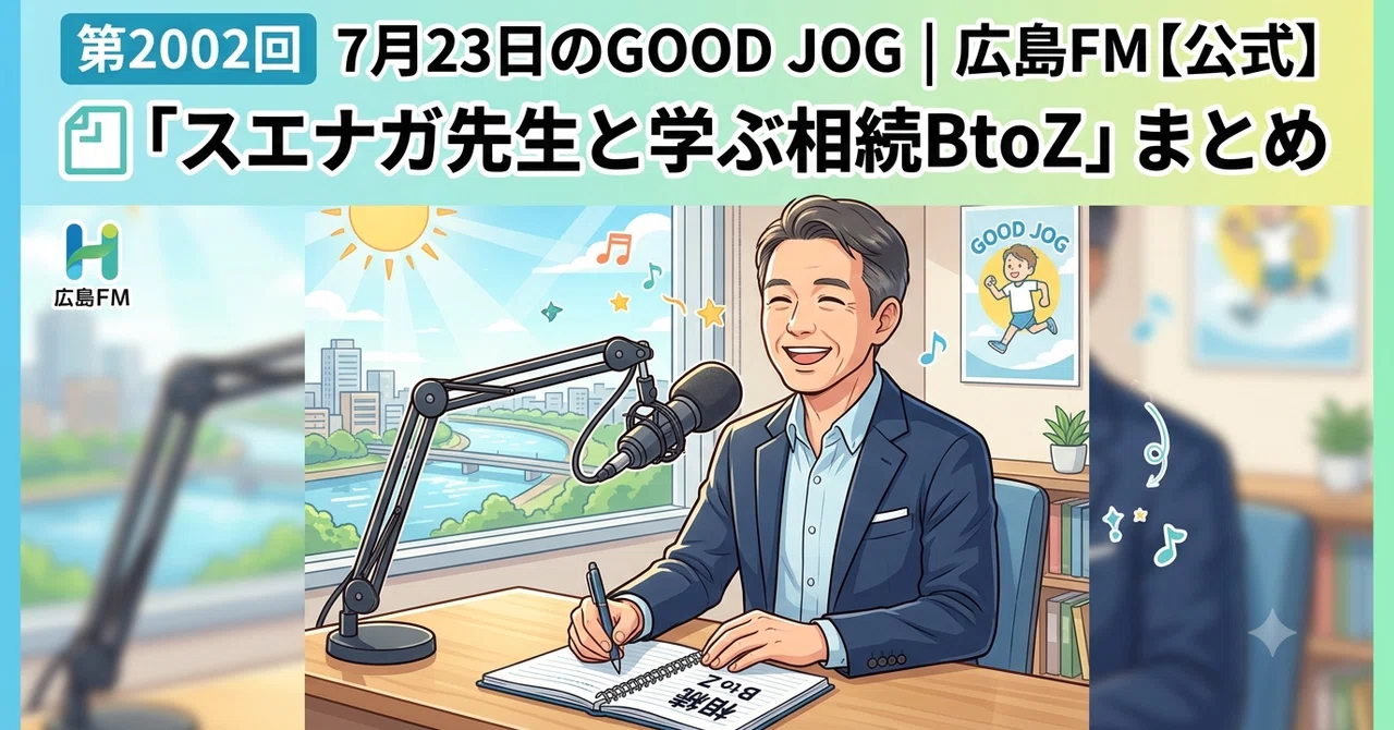 「第2002回 7月23日放送 広島FM「GOOD JOG」｜スエナガ先生と学ぶ相続B to Z」のサムネイル