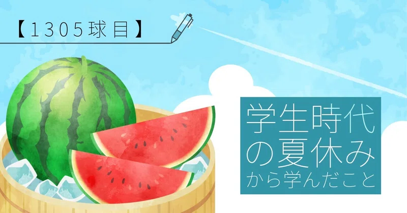 【1305球目】学生時代の夏休みから学んだこと