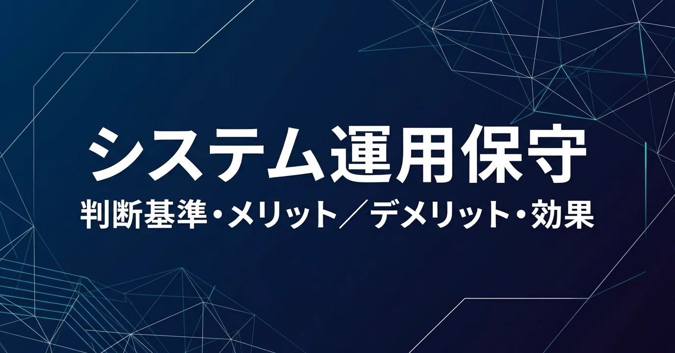 システム運用保守開発/導入の判断基準やメリット/デメリット/効果