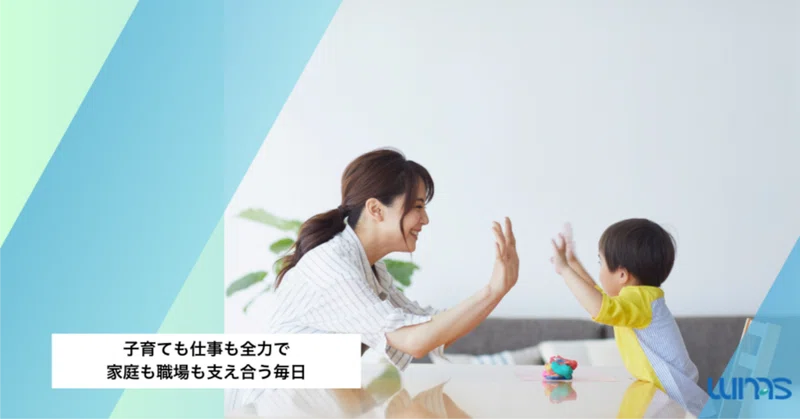 子育ても仕事も全力で。家庭も職場も、チームで支え合う毎日