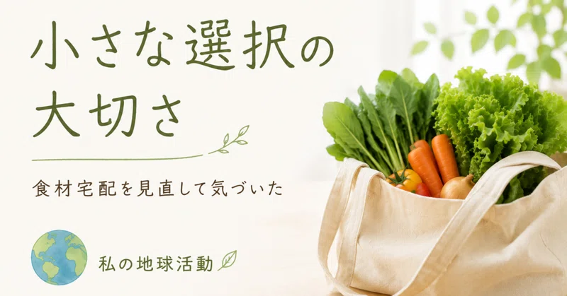 食材宅配を見直して気づいた、小さな選択の大切さ｜毎日の暮らしから始まる「私の地球活動」