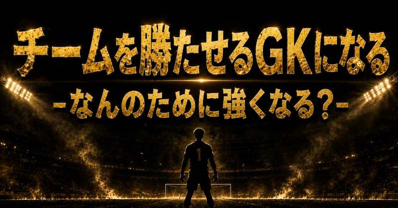 「チームを勝たせるGKになる」－なんのために強くなる？－