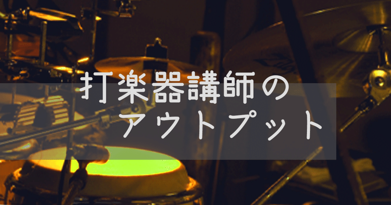 打楽器講師デビュー者のアウトプットvol.3