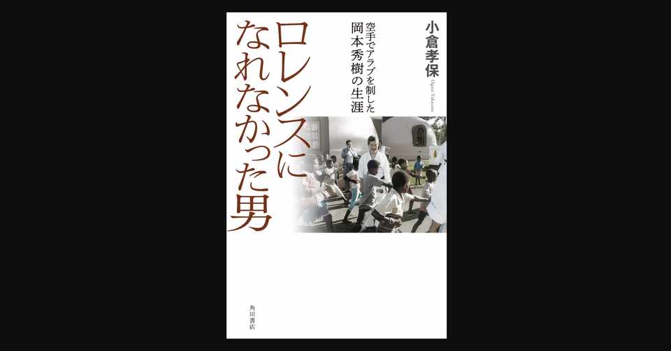 書評 面白い 偉人には違いないのだけど関わり合いたくない男の物語 ロレンスになれなかった男 空手でアラブを制した岡本秀樹の生涯 前田英毅 Note