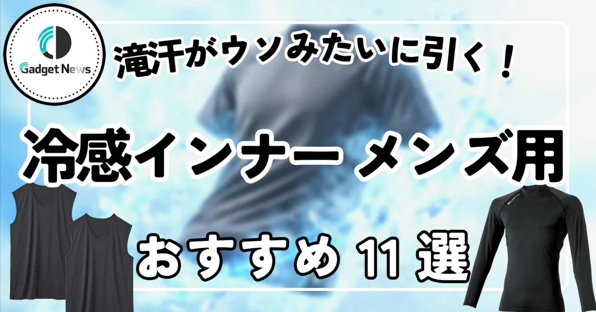 冷感インナー メンズ おすすめ11選 滝汗がウソみたいに引く圧倒的な涼しさの最強アイテム Gadget News編集部 ガジェット紹介