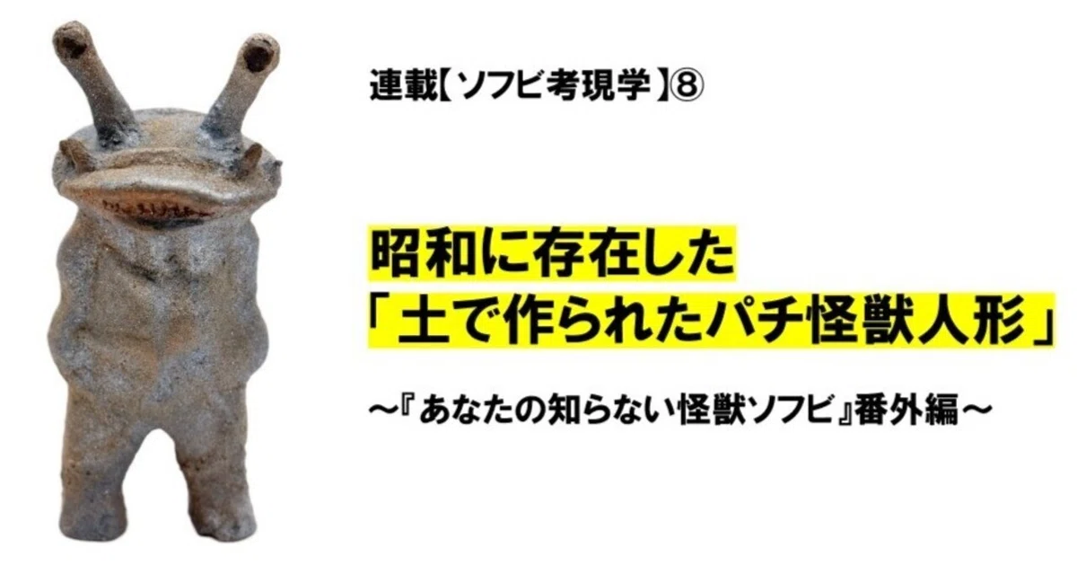 昭和に存在した「土で作られたパチ怪獣人形」 ～『あなたの知らない