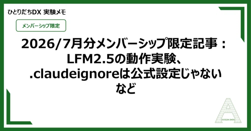 【メン限：ひとりだちDX】2026/7月分メンバーシップ限定記事：LFM2.5の動作実験、.claudeignoreは公式設定じゃないなど