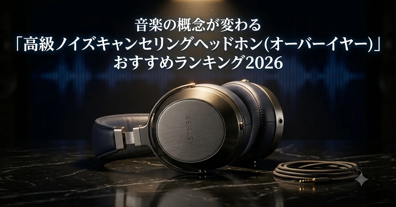 音楽の概念が変わる「高級ノイズキャンセリングヘッドホン（オーバー
