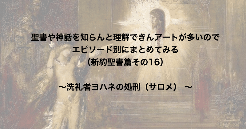 聖書や神話を知らんと理解できんアートが多いのでエピソード別にまとめてみる（新約聖書篇16） 〜洗礼者ヨハネの処刑（サロメ）