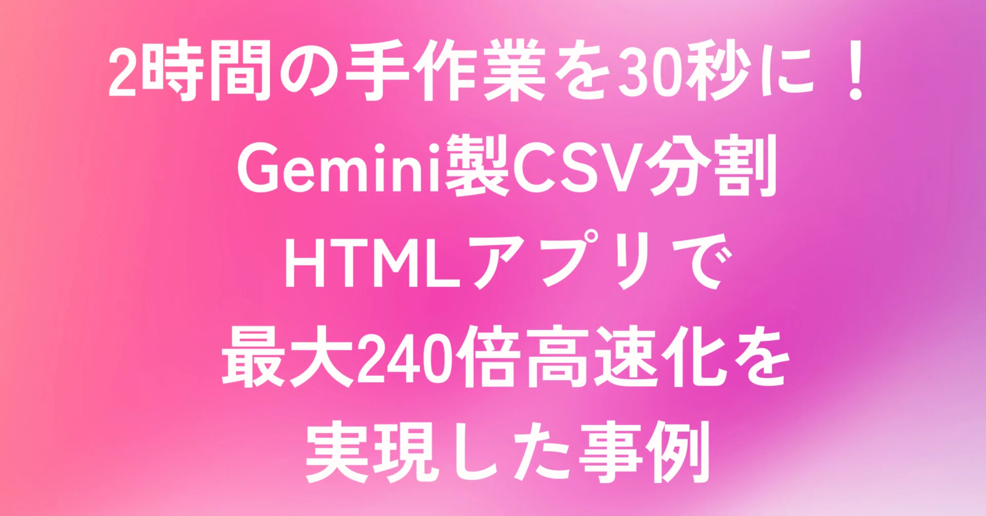 2時間の手作業を30秒に！Gemini製CSV分割HTMLアプリで最大240倍高速化