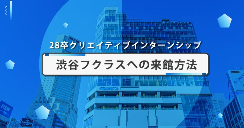 【28卒｜クリエイティブ1dayインターンシップ】ご来館方法のご案内（渋谷フクラス）