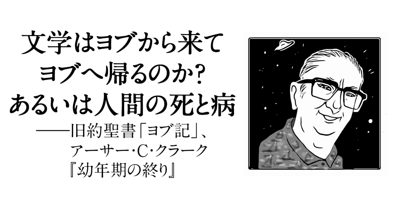 文学はヨブから来てヨブへ帰るのか あるいは人間の死と病 旧約聖書 ヨブ記 アーサー c クラーク 幼年期の終り 日本実業出版社 note