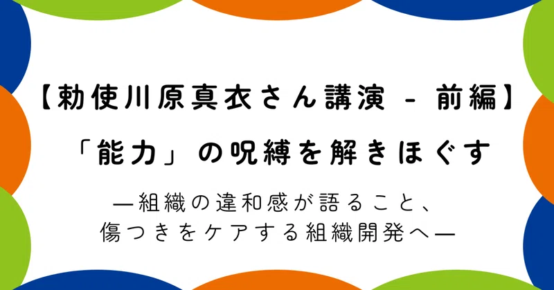 【勅使川原真衣さん講演 - 前編】「能力」の呪縛を解きほぐす―組織の違和感が語ること、傷つきをケアする組織開発へ―