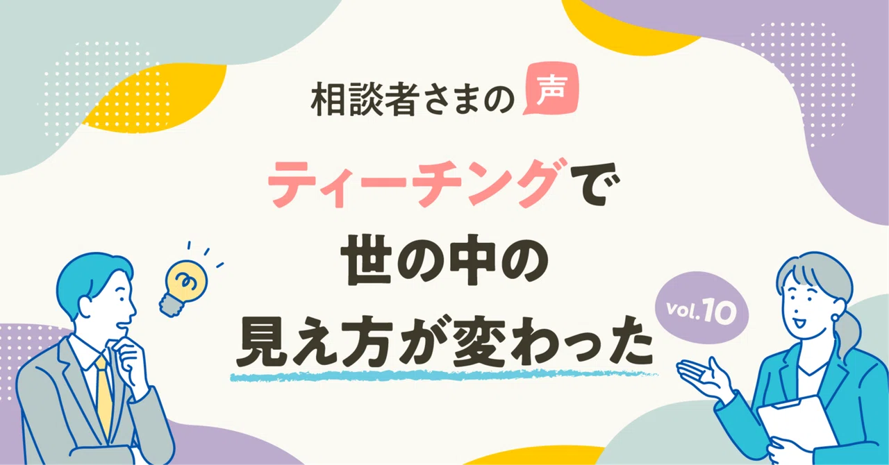 【相談者さまの声】ティーチングで世の中の見え方が変わった