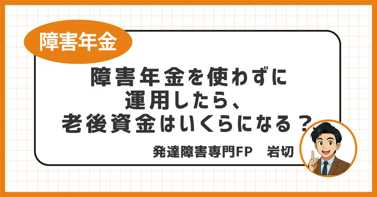 障害年金を使わずに運用したら、老後資金はいくらになる？｜岩切