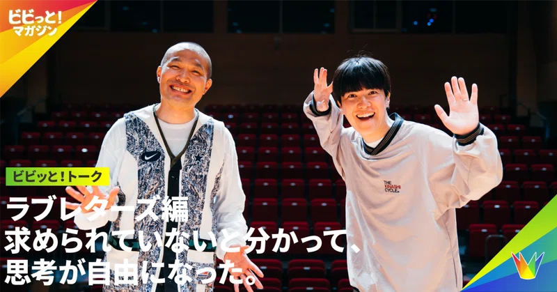 ビビっと！トーク⑥【ラブレターズ】求められていないと分かって、思考が自由になった。