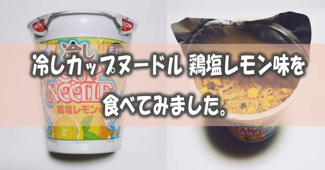 冷しカップヌードル 鶏塩レモン味を食べてみました。｜kinuasa