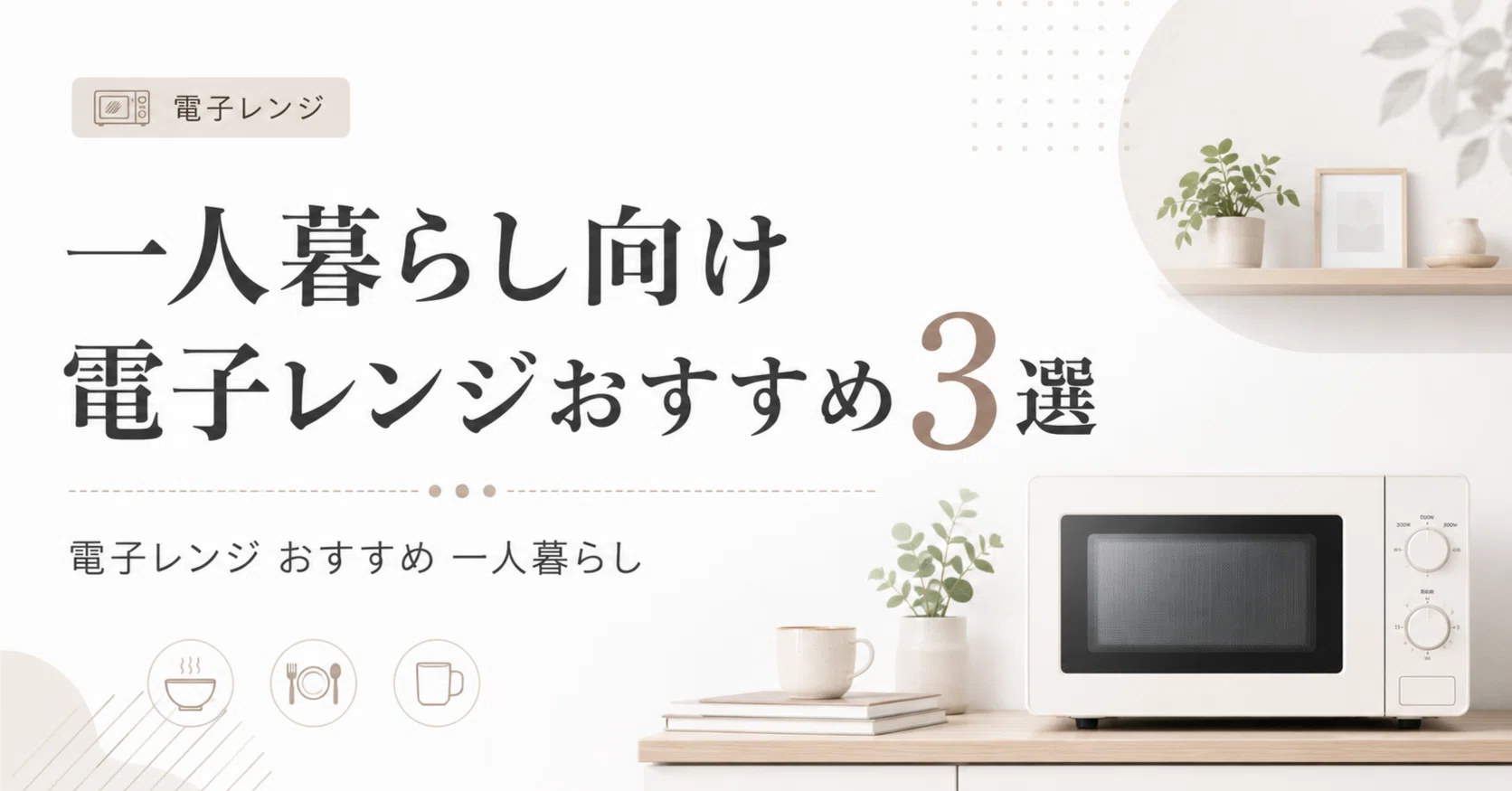 一人暮らし向け電子レンジおすすめ3選｜使いやすい単機能モデルを比較
