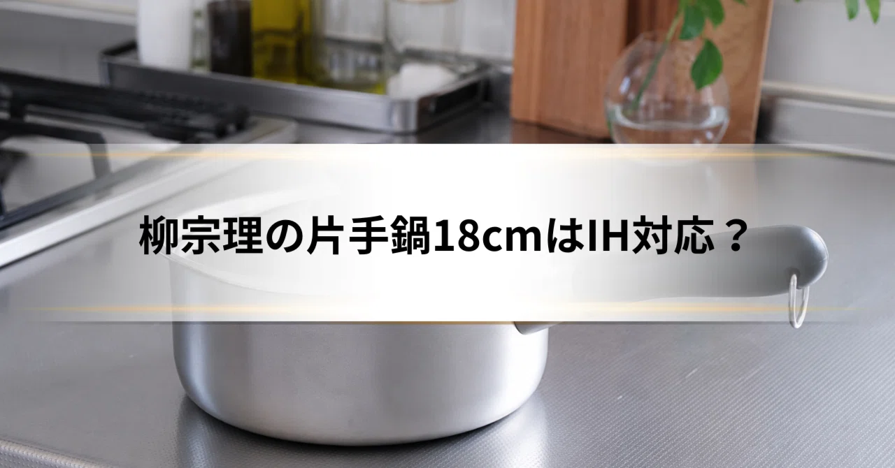 柳宗理の片手鍋18cmはIH対応？素材で分かれる違いと口コミを調査