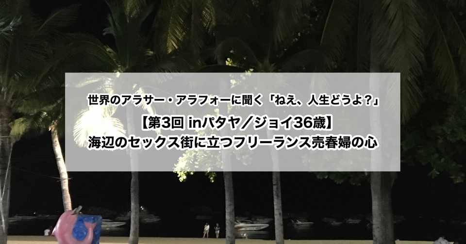 第3回 Inパタヤ ジョイ36歳 海辺のセックス街に立つフリーランス売春婦の心 世界 のアラサー アラフォーに聞く ねえ 人生どうよ 荒木田慧 Note