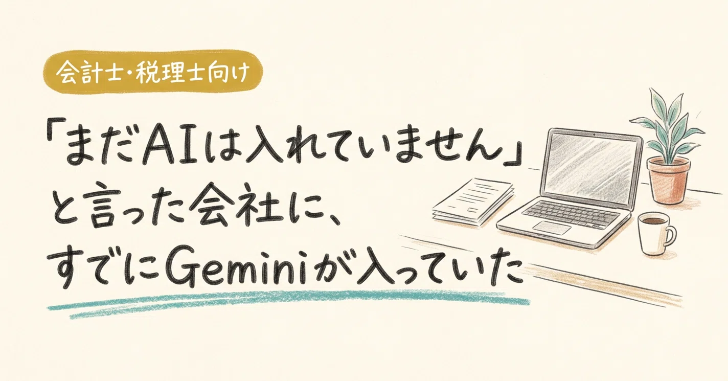 まだAIは入れていません」と言った会社に、すでにGeminiが入っていた