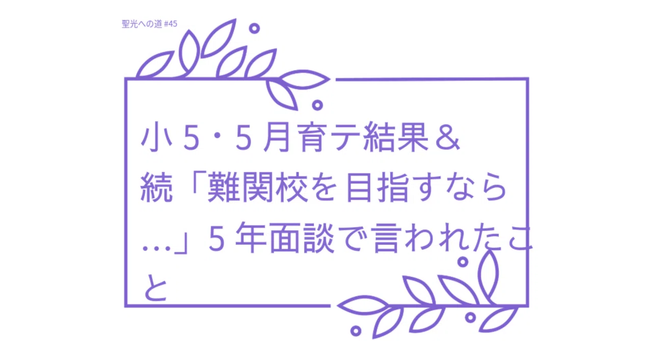 聖光への道 45】5年5月育テ結果＆続「難関校を目指すなら…」5年面談で