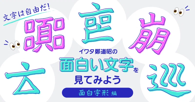 文字は自由だ！イワタ鄭道昭の面白い文字を見てみよう（面白字形編）