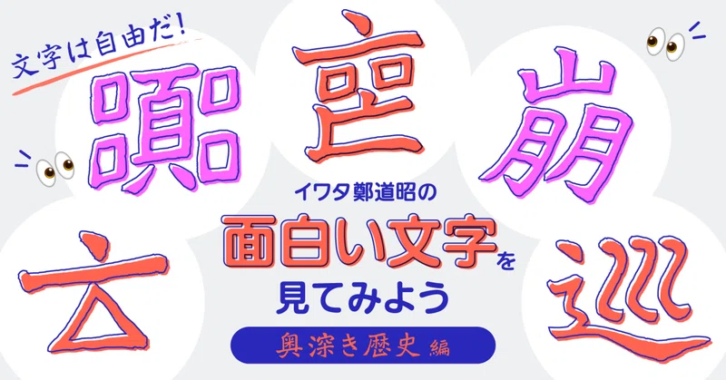 文字は自由だ！イワタ鄭道昭の面白い文字を見てみよう（奥深き歴史編）