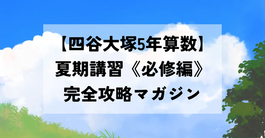 四谷大塚 5年算数】夏期講習《必修編》完全攻略マガジン｜予シリ家庭