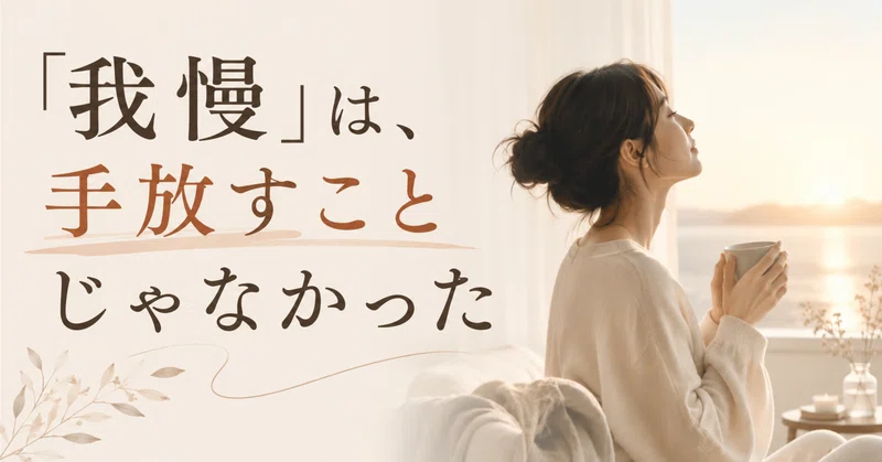 「我慢」は、手放すことじゃなかった —— 頭のザワザワが、すこし静かになった話