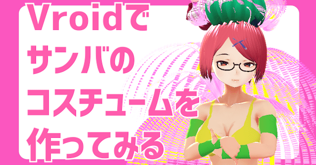 Vroidでサンバのコスチュームを作ってみる おぼえがき 限界ol モザイク系vtuber Note Vroidでサンバのコスチュームを作ってみる おぼえがき 限界ol モザイク系vtuber Note