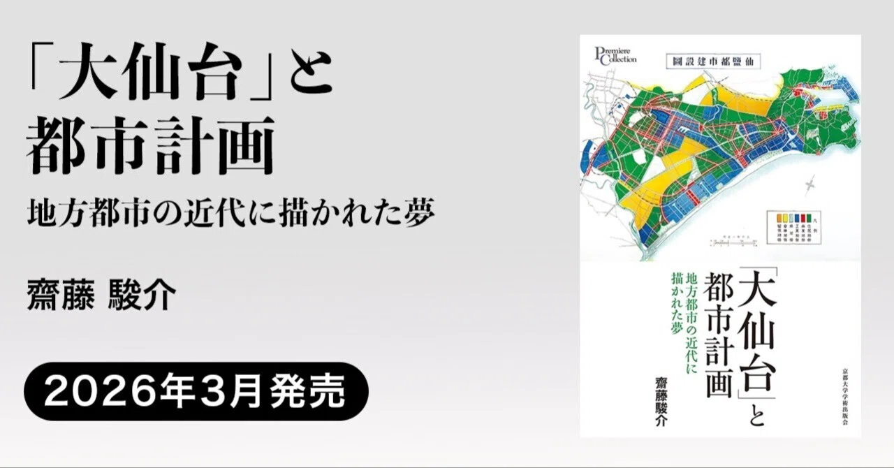 大仙台｣と都市計画：地方都市の近代に描かれた夢｜齋藤 駿介｜京都大学