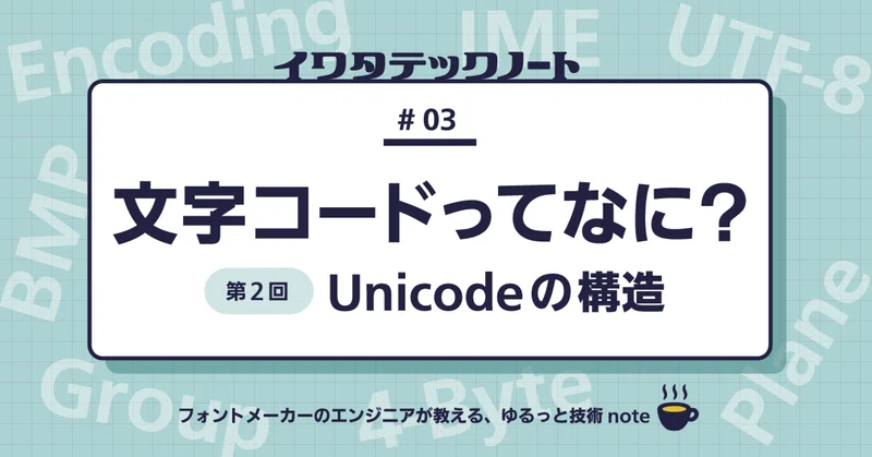 文字コードってなに？ 第2回Unicodeの構造 （イワタテックノート #3）