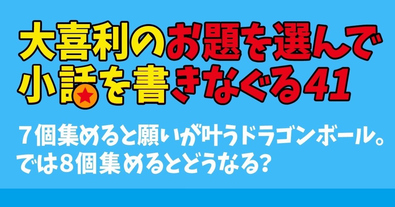 大喜利のお題を選んで小話を書きなぐる41 ７個集めると願いが叶うドラゴンボール では８個集めるとどうなる Natsuki Abe Note