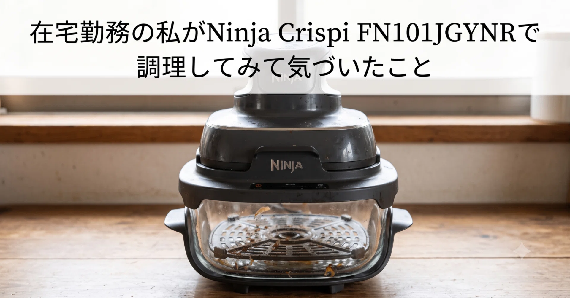 在宅勤務の私がNinja Crispi FN101JGYNRで調理してみて気づいたこと