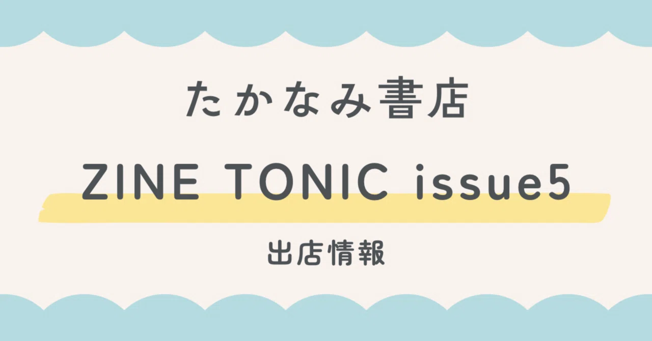 ZINE TONIC issue5に出店します｜たかなみ書店￤かわにしあみ