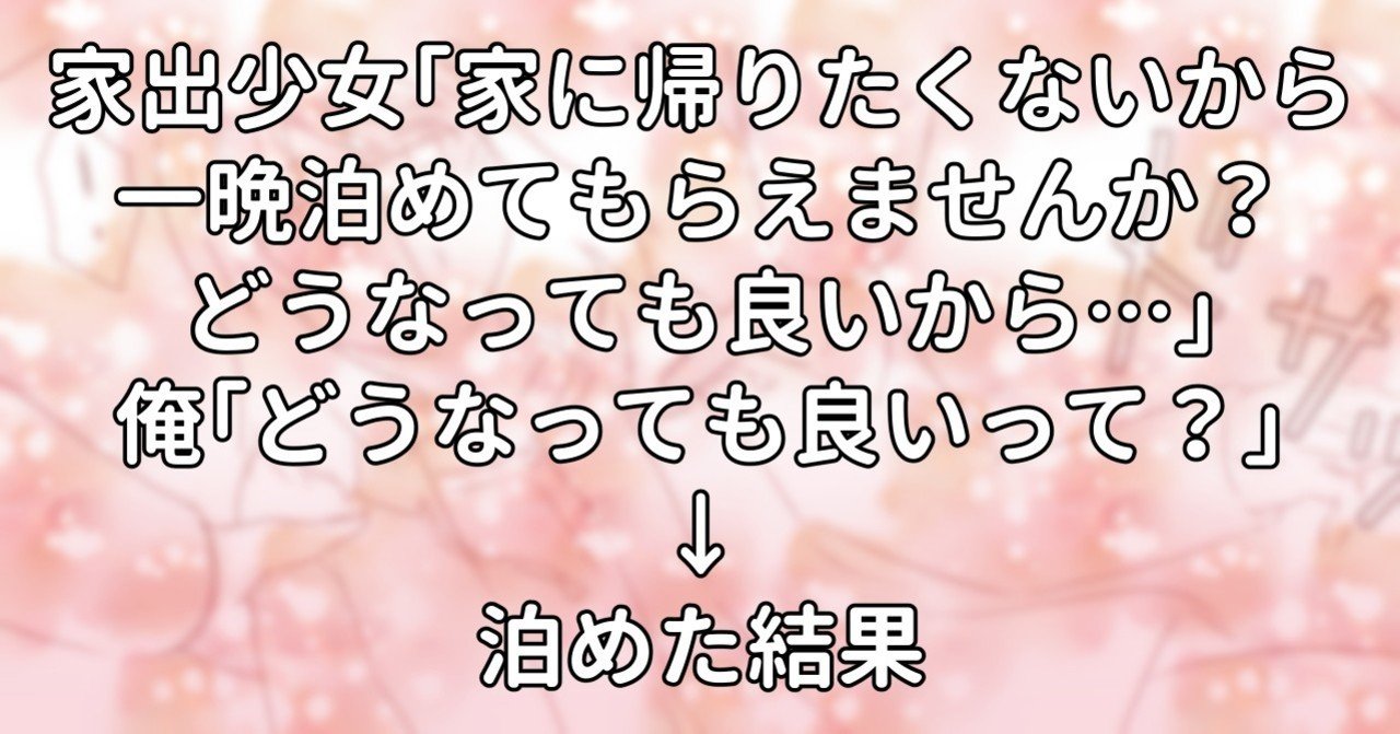 家出少女 家に帰りたくないから一晩泊めてもらえませんか どうなっても良いから 俺 どうなっても良いって 泊めた結果 水瀬はるき Note