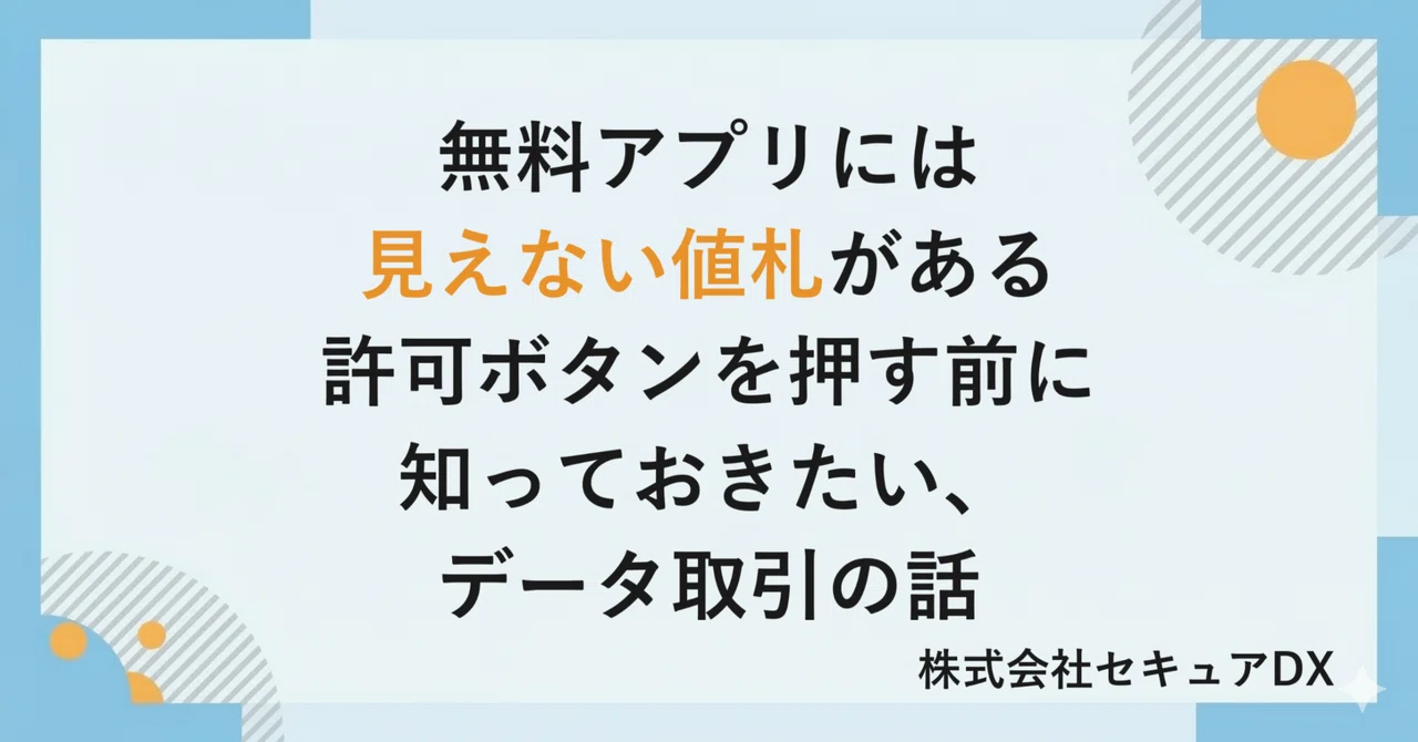 無料アプリには見えない値札がある ― 許可ボタンを押す前に知っておきたい、データ取引の話