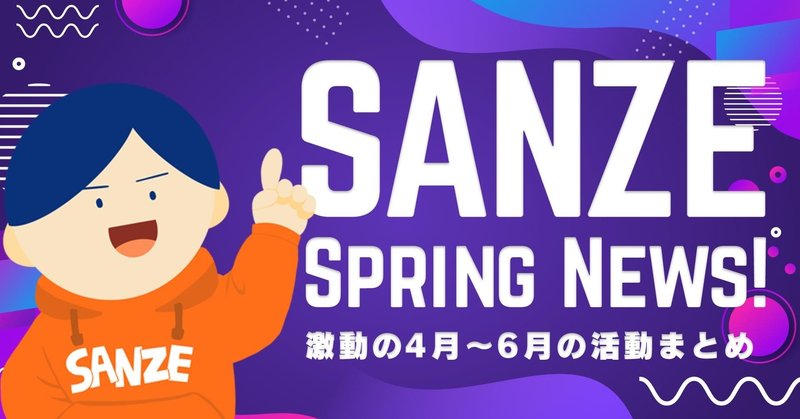 SANZE Spring News！！！激動の4月～6月の活動まとめ！