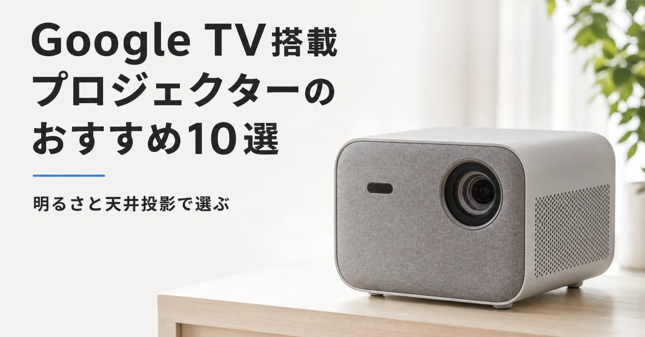 Google TV搭載プロジェクターのおすすめ10選・口コミ評判 明るさと天井