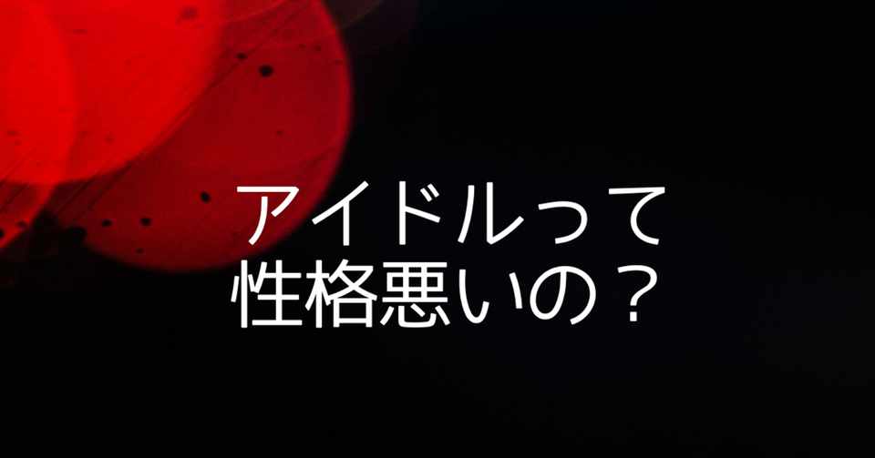 アイドルって性格悪いの もんち Note