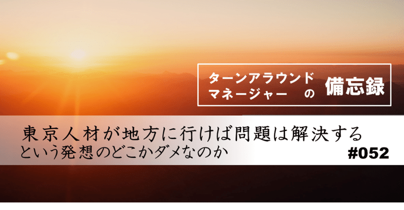 東京人材が地方に行けば問題は解決するという発想のどこがダメなのか 052 功刀俊彦 企業再生専門家 Note