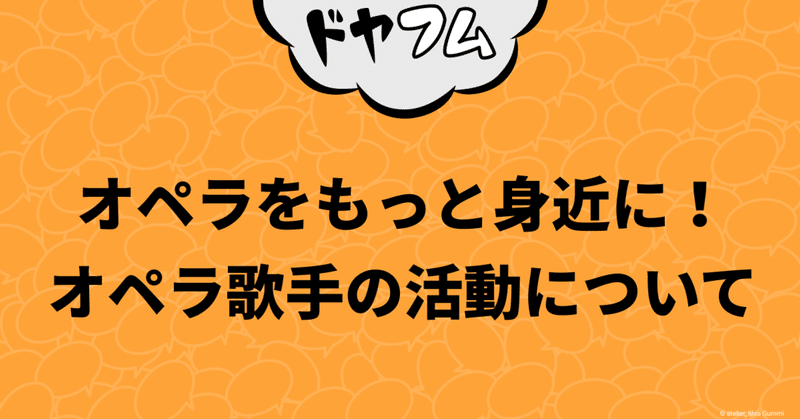 ドヤドヤされてフムフムする。オペラをもっと身近に！オペラ歌手の活動について