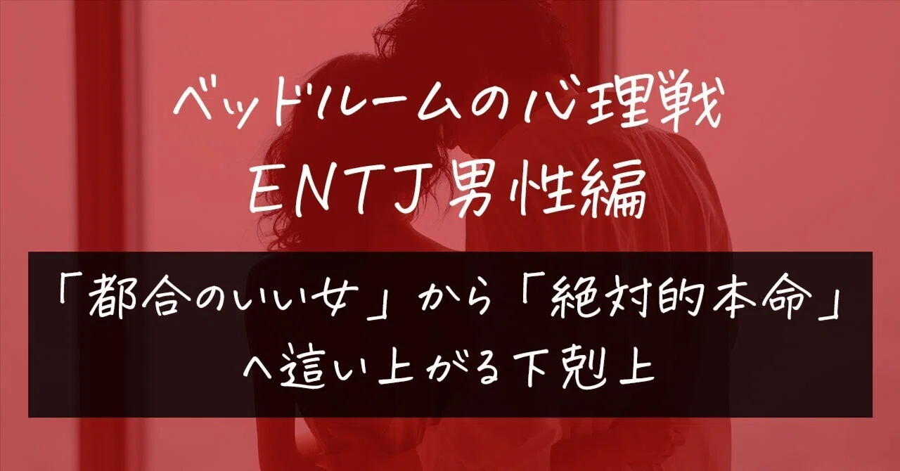 【ベッドルームの心理戦:ENTJ男性編】「都合のいい女」から「絶対的本命」へ這い上がる下剋上|ありさ|裏MBTI