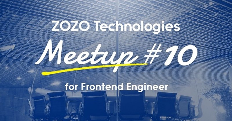 第10回はフロントエンドエンジニア会！ZOZOテクノロジーズMeetupを開催しました。