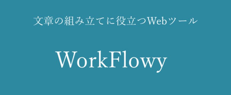 文章の組み立てに役立つWebツール「WorkFlowy」