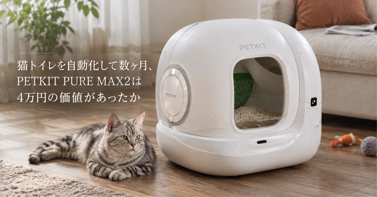 猫トイレを自動化して数ヶ月、PETKIT PURE MAX2は4万円の価値が
