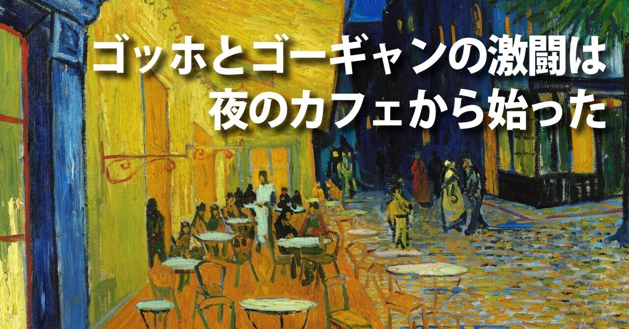 ゴッホとゴーギャンの激闘は夜のカフェから始った｜西岡文彦 いま