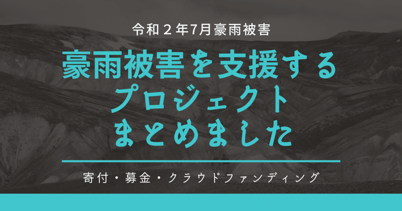 令和２年7月豪雨被害を支援する募金 寄付 クラウドファンディングプロジェクトをまとめました 九州 熊本 鹿児島 大分 佐賀 長崎 岐阜 長野 7 29時点 小屋真伍 店舗集客アイデアマン note